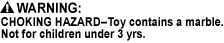 CHOKING HAZARD - Small Parts. Not for children under 3 yrs., CHOKING HAZARD - Toy contains a small ball. Not for children under 3 yrs., CHOKING HAZARD - Toy contains a marble. Not for children under 3 yrs.