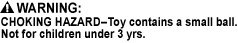 CHOKING HAZARD - Small Parts. Not for children under 3 yrs., CHOKING HAZARD - Toy contains a small ball. Not for children under 3 yrs., CHOKING HAZARD - Toy contains a marble. Not for children under 3 yrs., CHOKING HAZARD - This toy is a marble. Not for children under 3 yrs.